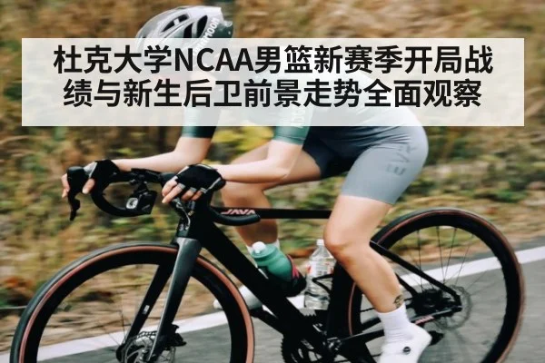 杜克大学NCAA男篮新赛季开局战绩与新生后卫前景走势全面观察